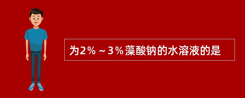 为2％～3％藻酸钠的水溶液的是