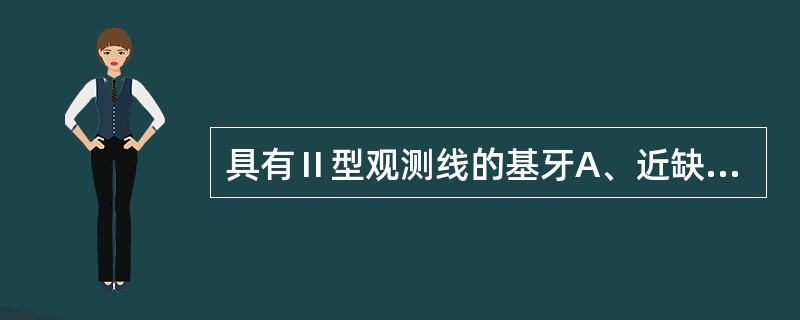 具有Ⅱ型观测线的基牙A、近缺隙侧倒凹区小，远缺隙侧倒凹区大B、近缺隙侧倒凹区小，