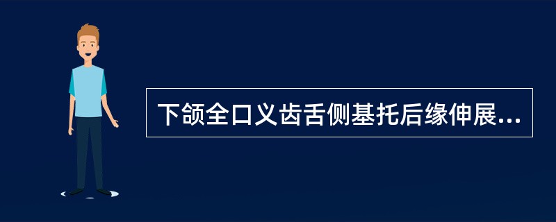 下颌全口义齿舌侧基托后缘伸展位置，与下颌舌骨嵴的关系是A、基托边缘应位于下颌舌骨