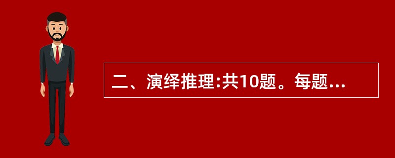 二、演绎推理:共10题。每题给出一段陈述,这段陈述被假设是正确的,不容置疑的。要