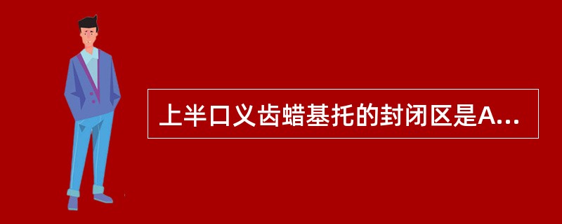 上半口义齿蜡基托的封闭区是A、腭小凹B、颧突区C、上颌结节D、上颌颊角区E、上颌