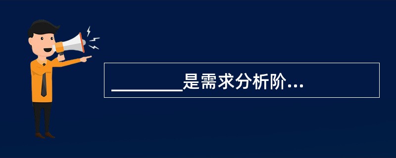 ________是需求分析阶段的最后成果,是软件开发中的重要文档之一。