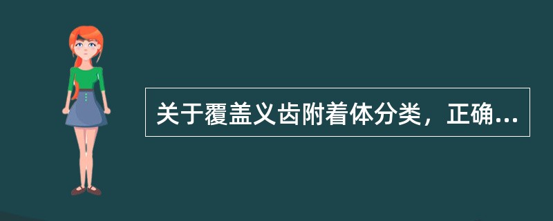 关于覆盖义齿附着体分类，正确的是A、刚性附着体、非刚性附着体B、根上附着体、根内