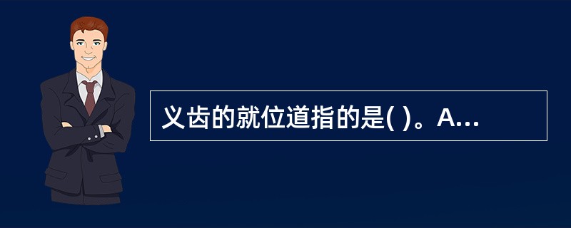 义齿的就位道指的是( )。A、义齿的平行戴入的方向B、义齿的斜向戴入的方向C、义