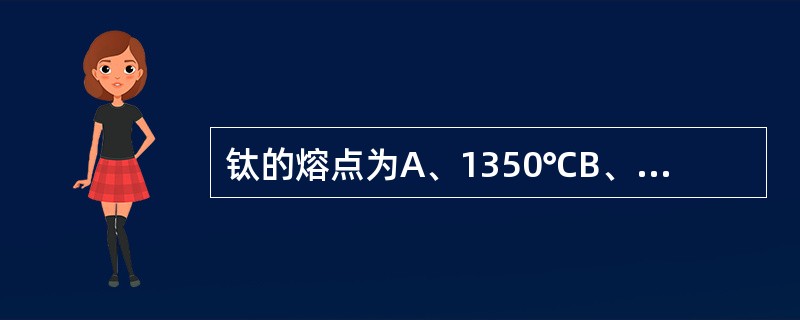 钛的熔点为A、1350℃B、1200～1350℃C、850～930℃D、1680