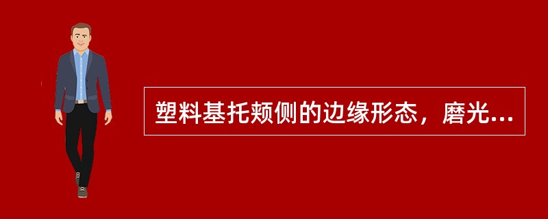 塑料基托颊侧的边缘形态，磨光后的要求应为A、刃状形B、半圆形C、方圆形D、斜坡形