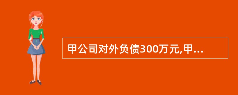 甲公司对外负债300万元,甲公司将一部分优良资产分离去另成立乙公司,甲、乙公司和