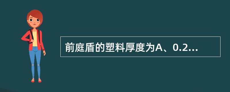 前庭盾的塑料厚度为A、0.2～0.3mmB、0.4～0.6mmC、0.9～1.0