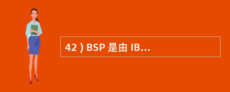 42 ) BSP 是由 IBM 公司研制的,它主要是用于,旨导企业信息系统的