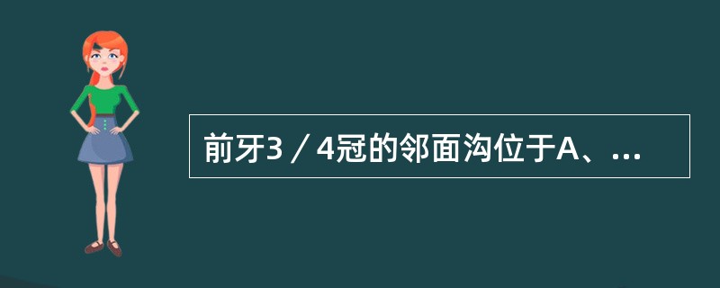 前牙3／4冠的邻面沟位于A、邻面片切面的中1／3B、邻面片切面的唇1／3C、邻面