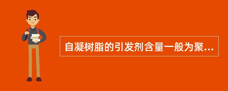 自凝树脂的引发剂含量一般为聚合粉重量的A、0．1％B、0．5％C、1％D、2％E