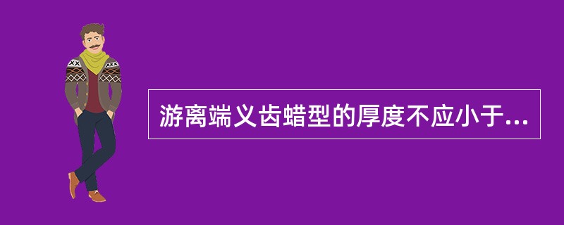 游离端义齿蜡型的厚度不应小于A、2.0mmB、1.8mmC、1.5mmD、1.2