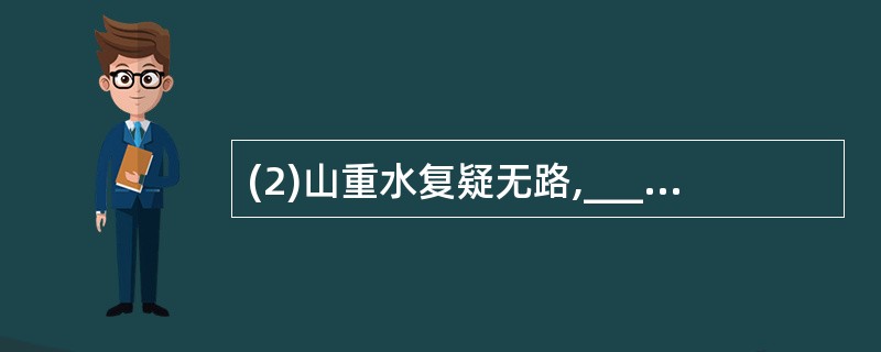 (2)山重水复疑无路,___________________。(陆游《游山西村》