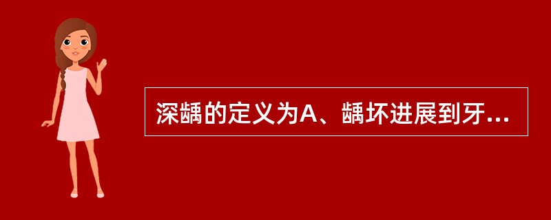 深龋的定义为A、龋坏进展到牙髓B、龋坏进展到牙本质浅层C、龋坏进展到牙本质深层D