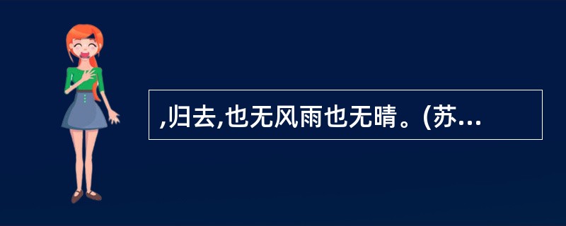 ,归去,也无风雨也无晴。(苏轼《定风波》)