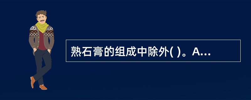 熟石膏的组成中除外( )。A、半水石膏B、生石膏C、无水石膏D、矿物质E、水 -