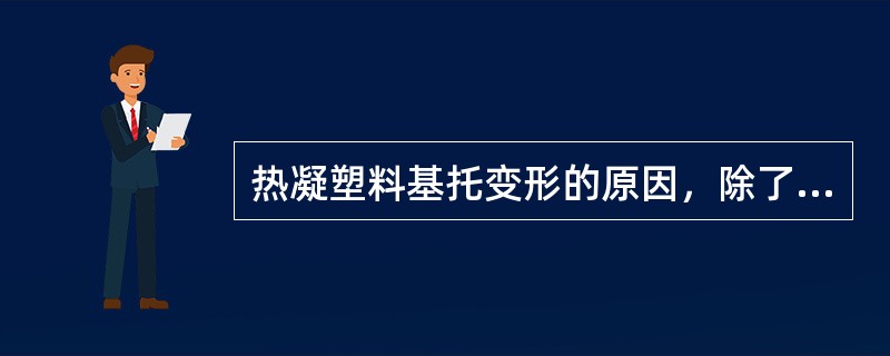 热凝塑料基托变形的原因，除了A、开盒过早B、水浴加热时间过长C、基托厚薄不匀D、