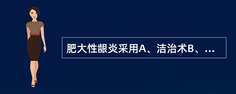 肥大性龈炎采用A、洁治术B、牙龈切除术C、袋内壁刮治术D、刮治术E、龈翻辨术 -