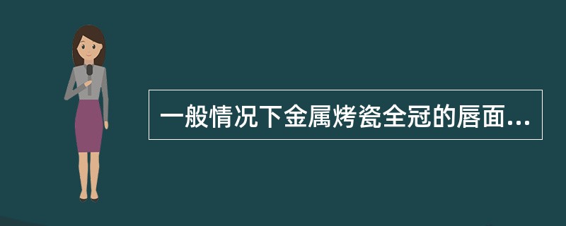 一般情况下金属烤瓷全冠的唇面瓷层厚度应是