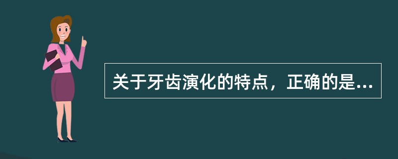 关于牙齿演化的特点，正确的是( )。A、牙数由少到多B、由双牙列到单牙列C、生长