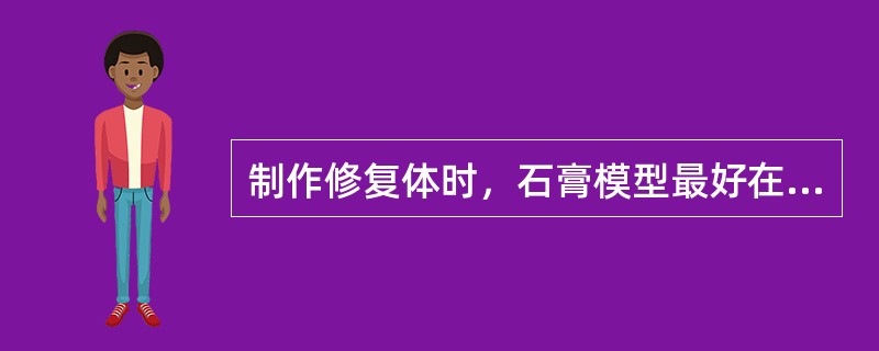 制作修复体时，石膏模型最好在石膏凝固多少小时后应用A、1B、6C、24D、12E