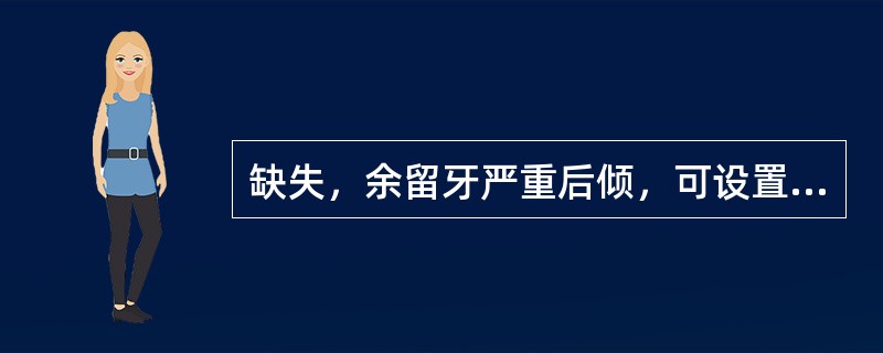 缺失，余留牙严重后倾，可设置唇、颊连接杆，杆的上缘，离开余留牙龈缘至少不得低于