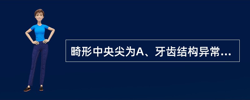 畸形中央尖为A、牙齿结构异常B、牙齿形态异常C、牙齿萌出异常D、牙齿数目异常E、