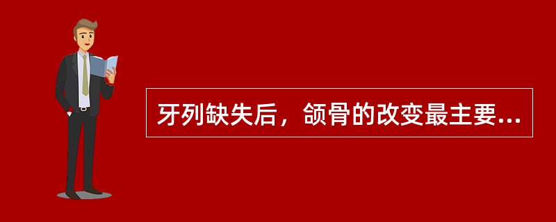 牙列缺失后，颌骨的改变最主要表现为A、颌骨的吸收B、颌骨的增生C、颌骨的移位D、