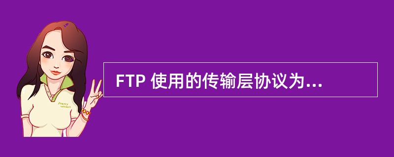  FTP 使用的传输层协议为 (47) ;FTP 有 2 个端口,用作控制连接