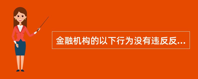 金融机构的以下行为没有违反反洗钱规定的是( )。