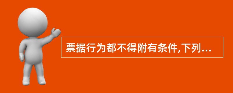 票据行为都不得附有条件,下列关于票据行为附条件的法律后果的表述,哪些是正确的?(