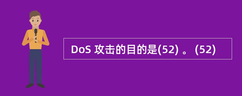  DoS 攻击的目的是(52) 。 (52)