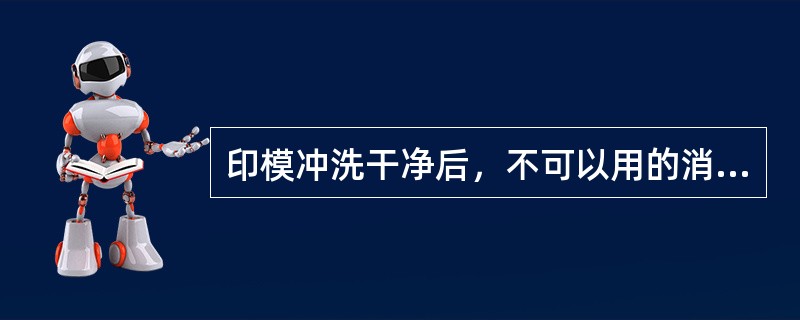 印模冲洗干净后，不可以用的消毒剂是( )。A、含氯化合物B、合成酚类化合物C、戊