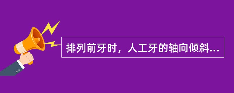 排列前牙时，人工牙的轴向倾斜，下列哪项不是A、外翻及重叠B、唇向倾斜C、舌向倾斜