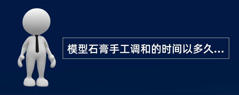 模型石膏手工调和的时间以多久为宜A、5minB、3minC、2minD、1min