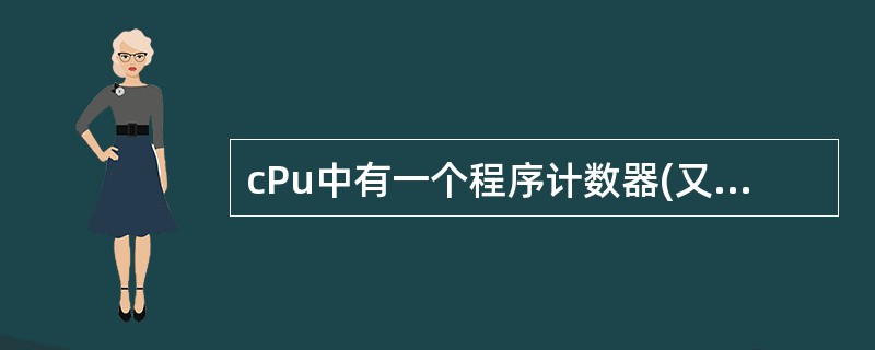 cPu中有一个程序计数器(又称指令计数器),它用于存储——。