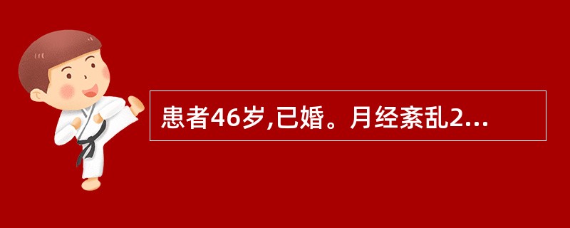 患者46岁,已婚。月经紊乱2年余,已确诊为崩漏(无排卵型功血),今出血量多如注,