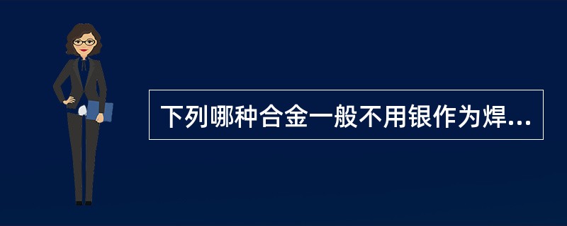 下列哪种合金一般不用银作为焊料焊接A、金合金B、不锈铜C、铜合金D、镍铬合金E、