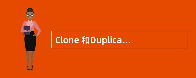 Clone 和Duplicate 之间的区别是()