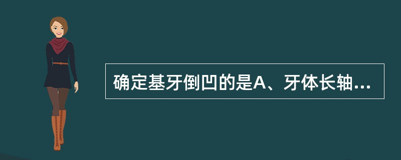 确定基牙倒凹的是A、牙体长轴线B、牙冠外形高点线C、导线D、牙冠形态E、基牙倾斜