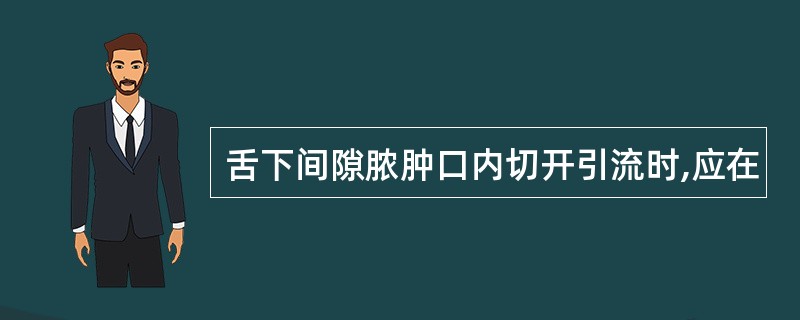 舌下间隙脓肿口内切开引流时,应在