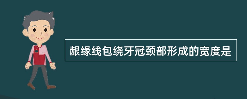 龈缘线包绕牙冠颈部形成的宽度是