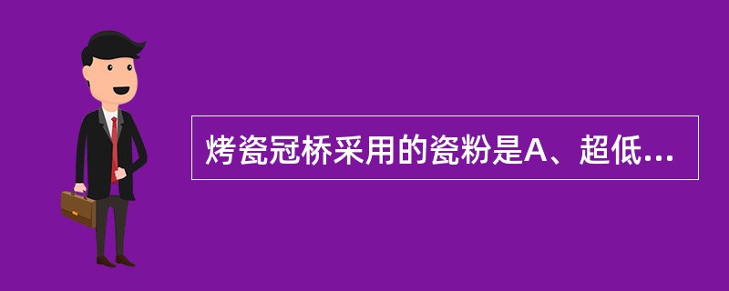 烤瓷冠桥采用的瓷粉是A、超低熔瓷粉B、低熔瓷粉C、中熔瓷粉D、高熔瓷粉E、超高熔