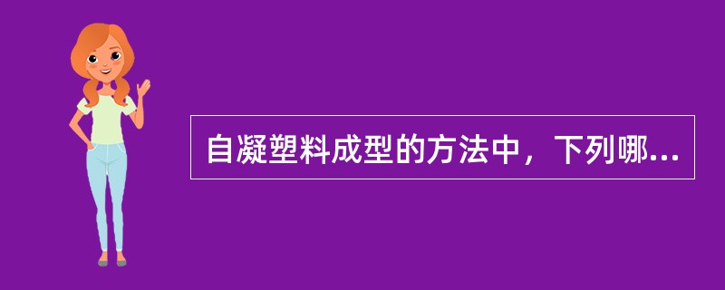 自凝塑料成型的方法中，下列哪项是不正确的？( )A、涂塑成型B、气压成型C、加压