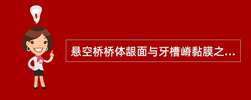 悬空桥桥体龈面与牙槽嵴黏膜之间的间隙为A、1～2mmB、3～5mmC、6～8mm