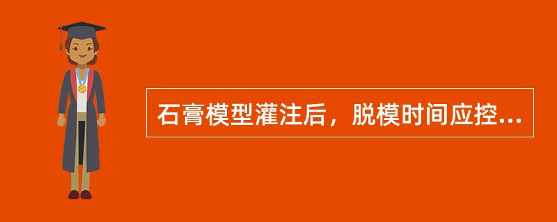 石膏模型灌注后，脱模时间应控制在A、15分钟B、30分钟C、1～2小时D、8小时