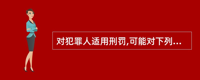 对犯罪人适用刑罚,可能对下列主体中的哪一些产生影响?( )