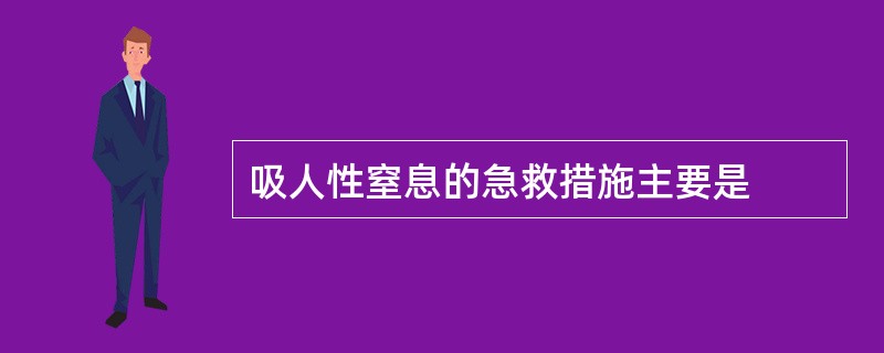 吸人性窒息的急救措施主要是