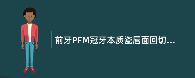 前牙PFM冠牙本质瓷唇面回切后，唇面应保留的瓷层厚度至少是