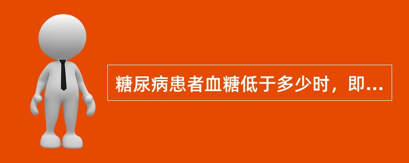 糖尿病患者血糖低于多少时，即可发生低血糖昏迷A、2.8mmol£¯LB、3.9m